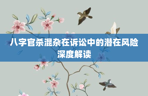 八字官杀混杂在诉讼中的潜在风险深度解读