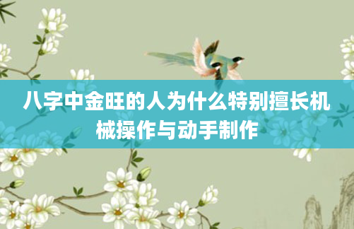 八字中金旺的人为什么特别擅长机械操作与动手制作