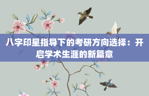 八字印星指导下的考研方向选择：开启学术生涯的新篇章