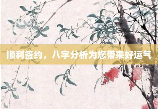 顺利签约，八字分析为您带来好运气