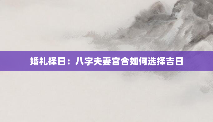 婚礼择日：八字夫妻宫合如何选择吉日
