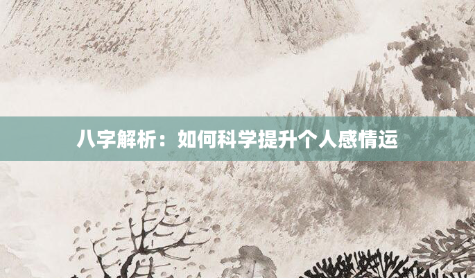 八字解析：如何科学提升个人感情运