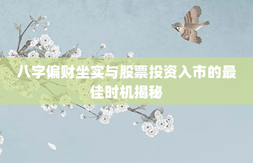八字偏财坐实与股票投资入市的最佳时机揭秘
