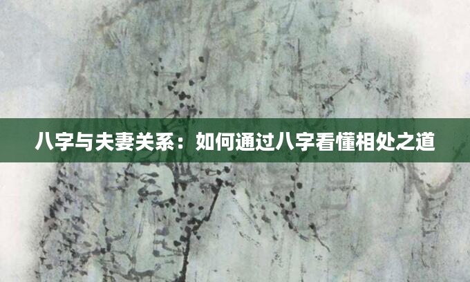 八字与夫妻关系：如何通过八字看懂相处之道