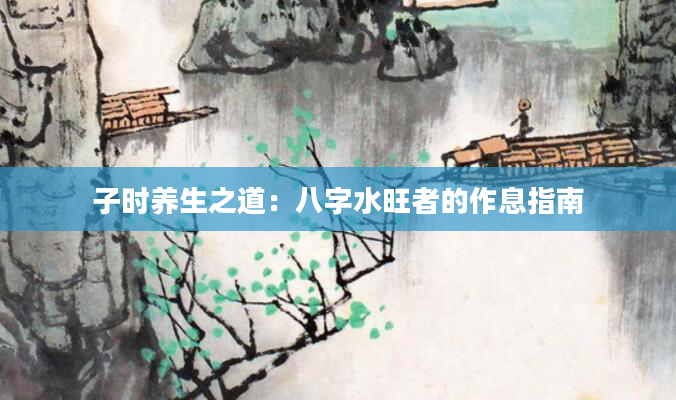 子时养生之道：八字水旺者的作息指南