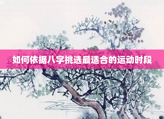 如何依据八字挑选最适合的运动时段