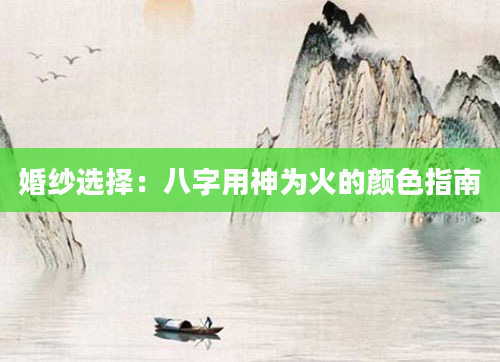婚纱选择：八字用神为火的颜色指南