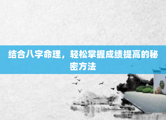 结合八字命理，轻松掌握成绩提高的秘密方法