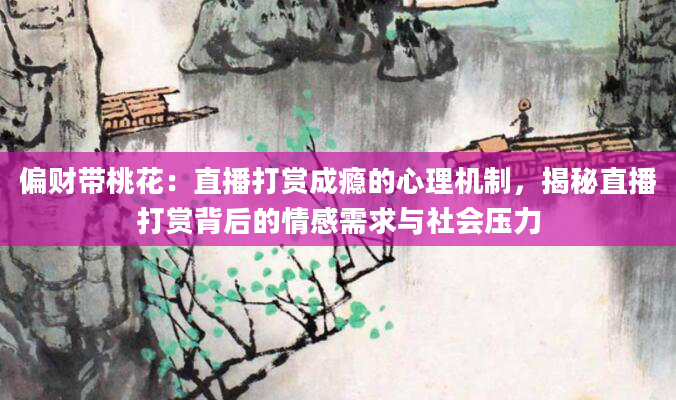 偏财带桃花：直播打赏成瘾的心理机制，揭秘直播打赏背后的情感需求与社会压力
