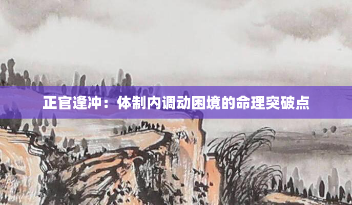 正官逢冲：体制内调动困境的命理突破点