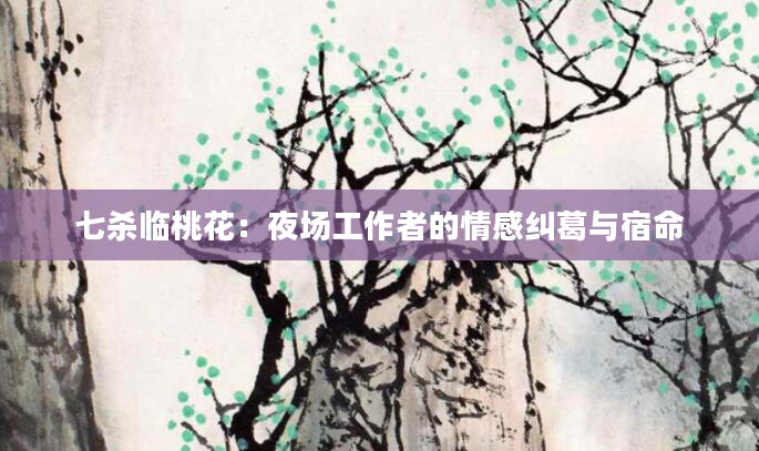 七杀临桃花：夜场工作者的情感纠葛与宿命