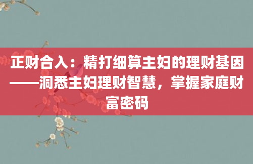正财合入：精打细算主妇的理财基因——洞悉主妇理财智慧，掌握家庭财富密码