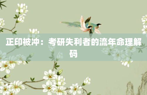 正印被冲：考研失利者的流年命理解码