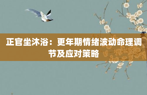 正官坐沐浴：更年期情绪波动命理调节及应对策略