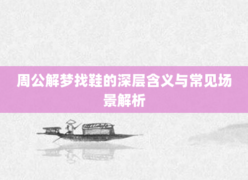 周公解梦找鞋的深层含义与常见场景解析
