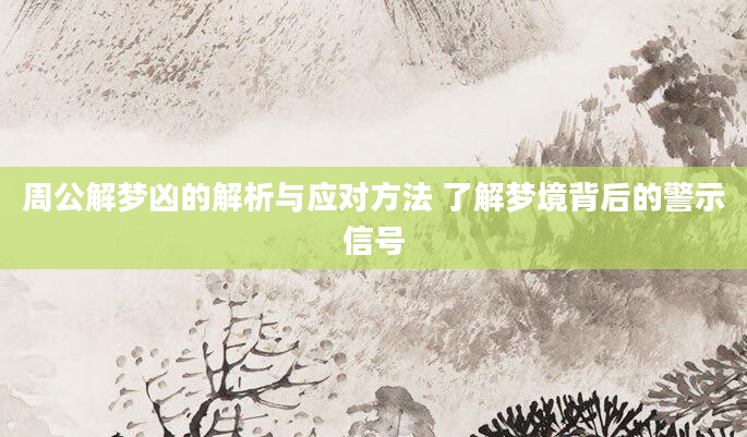 周公解梦凶的解析与应对方法 了解梦境背后的警示信号