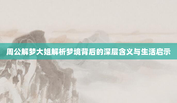 周公解梦大姐解析梦境背后的深层含义与生活启示