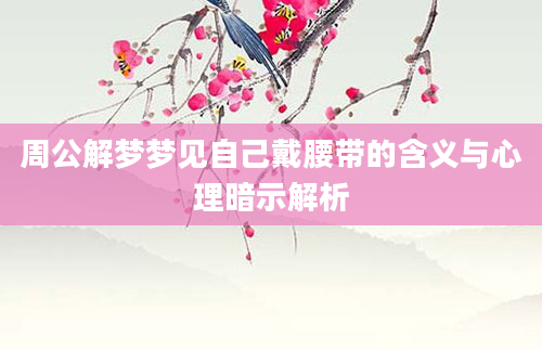 周公解梦梦见自己戴腰带的含义与心理暗示解析