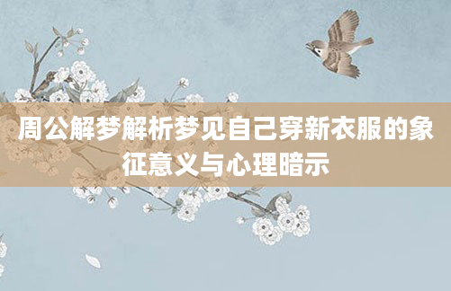 周公解梦解析梦见自己穿新衣服的象征意义与心理暗示