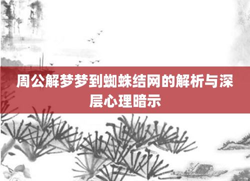 周公解梦梦到蜘蛛结网的解析与深层心理暗示