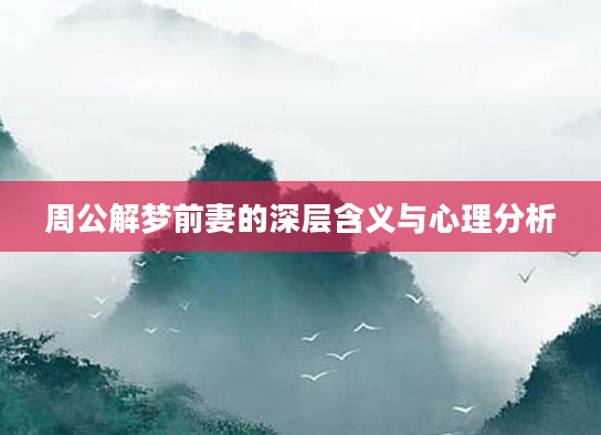 周公解梦前妻的深层含义与心理分析