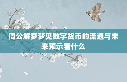 周公解梦梦见数字货币的流通与未来预示着什么