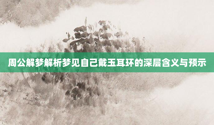 周公解梦解析梦见自己戴玉耳环的深层含义与预示