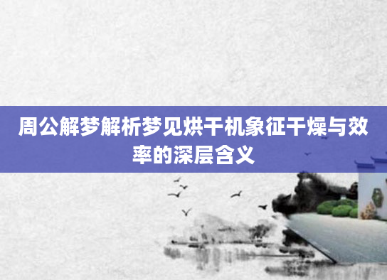 周公解梦解析梦见烘干机象征干燥与效率的深层含义