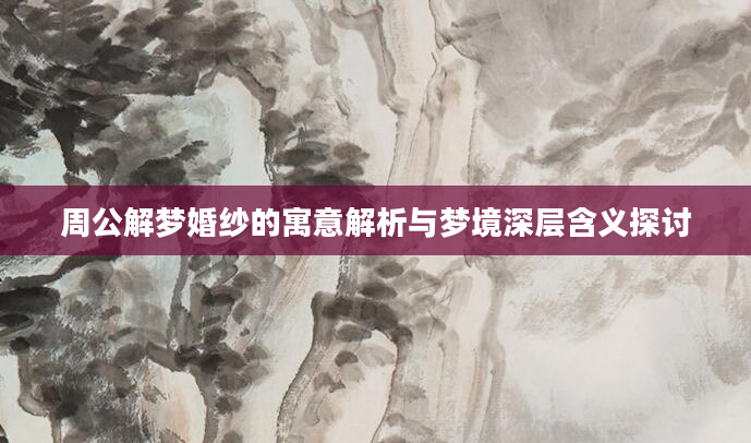 周公解梦婚纱的寓意解析与梦境深层含义探讨