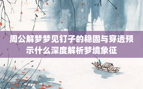 周公解梦梦见钉子的稳固与穿透预示什么深度解析梦境象征