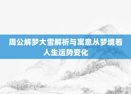 周公解梦大雪解析与寓意从梦境看人生运势变化