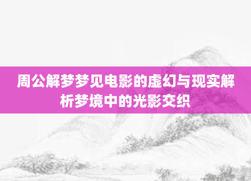 周公解梦梦见电影的虚幻与现实解析梦境中的光影交织