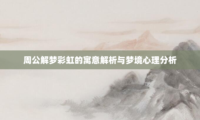 周公解梦彩虹的寓意解析与梦境心理分析