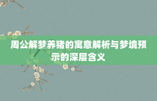周公解梦养猪的寓意解析与梦境预示的深层含义