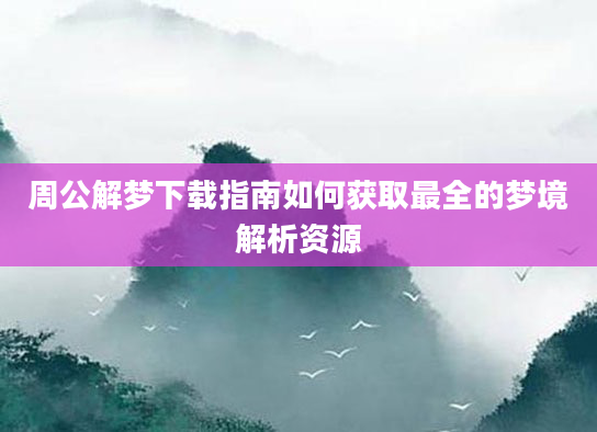 周公解梦下载指南如何获取最全的梦境解析资源