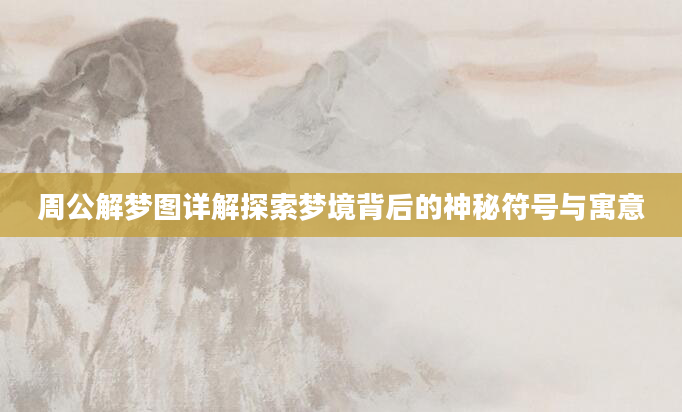 周公解梦图详解探索梦境背后的神秘符号与寓意
