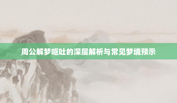 周公解梦呕吐的深层解析与常见梦境预示