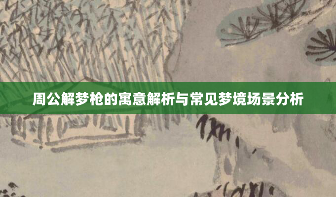 周公解梦枪的寓意解析与常见梦境场景分析
