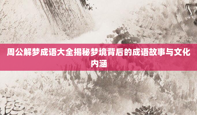 周公解梦成语大全揭秘梦境背后的成语故事与文化内涵