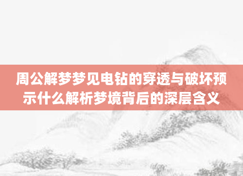 周公解梦梦见电钻的穿透与破坏预示什么解析梦境背后的深层含义