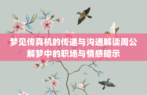 梦见传真机的传递与沟通解读周公解梦中的职场与情感暗示
