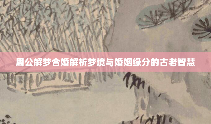 周公解梦合婚解析梦境与婚姻缘分的古老智慧