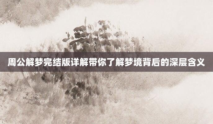 周公解梦完结版详解带你了解梦境背后的深层含义