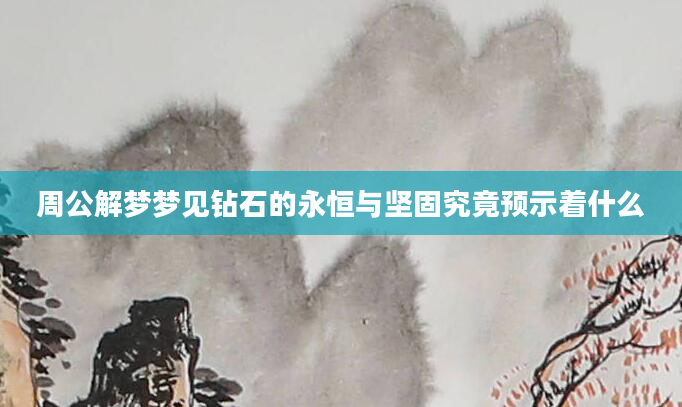 周公解梦梦见钻石的永恒与坚固究竟预示着什么