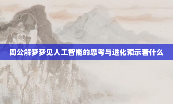 周公解梦梦见人工智能的思考与进化预示着什么