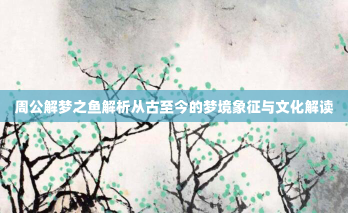 周公解梦之鱼解析从古至今的梦境象征与文化解读