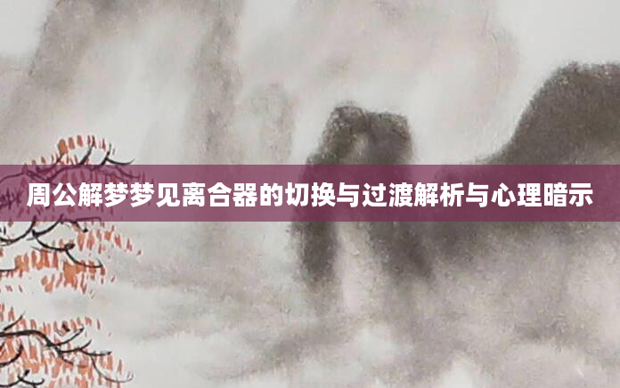 周公解梦梦见离合器的切换与过渡解析与心理暗示