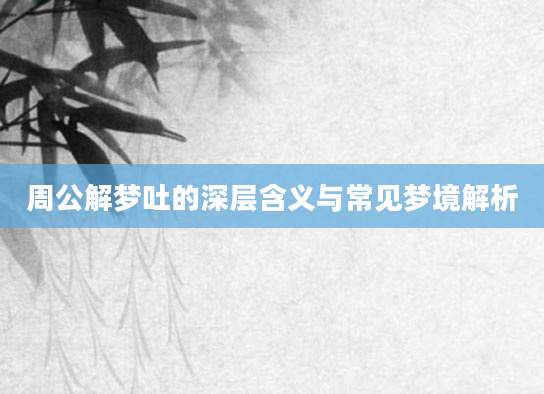 周公解梦吐的深层含义与常见梦境解析