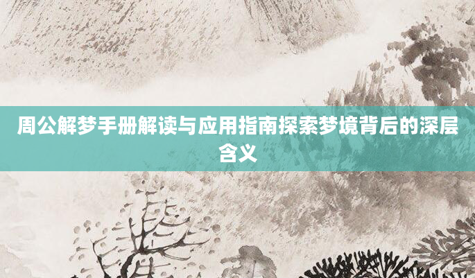 周公解梦手册解读与应用指南探索梦境背后的深层含义