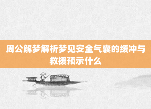 周公解梦解析梦见安全气囊的缓冲与救援预示什么